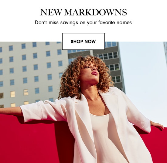 NEW MARKDOWNS Don't miss savings on your favorite names SHOP Now 