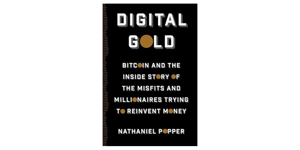 Digital Gold: Bitcoin and the Inside Story of the Misfits and Millionaires Trying to Reinvent Money by Nathaniel Popper