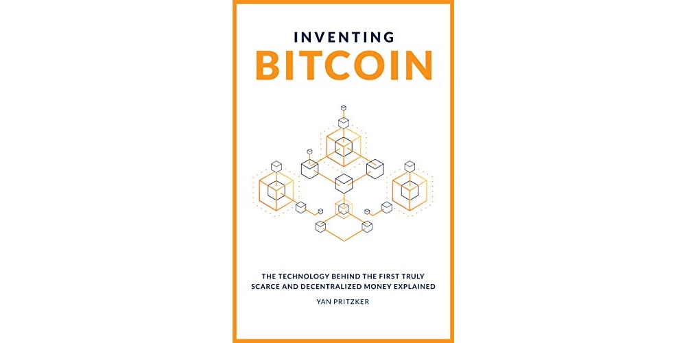 Inventing Bitcoin: The Technology Behind The First Truly Scarce and Decentralized Money Explained by Yan Pritzker