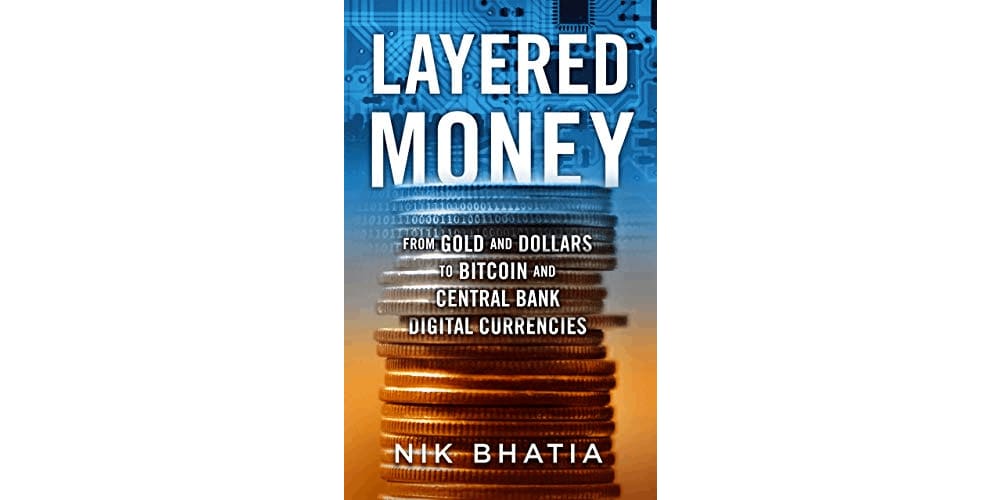 Layered Money: From Gold and Dollars to Bitcoin and Central Bank Digital Currencies by Nik Bhatia