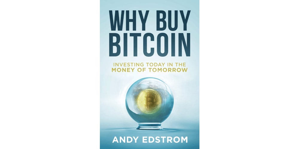 Why Buy Bitcoin: Investing Today in the Money of Tomorrow by Andy Edstrom