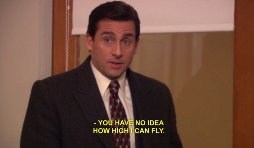 micheal scott you have no idea how high I can fly