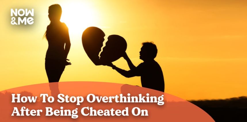 How To Stop Overthinking After Being Cheated On - 15 Ways | Now&Me Blog