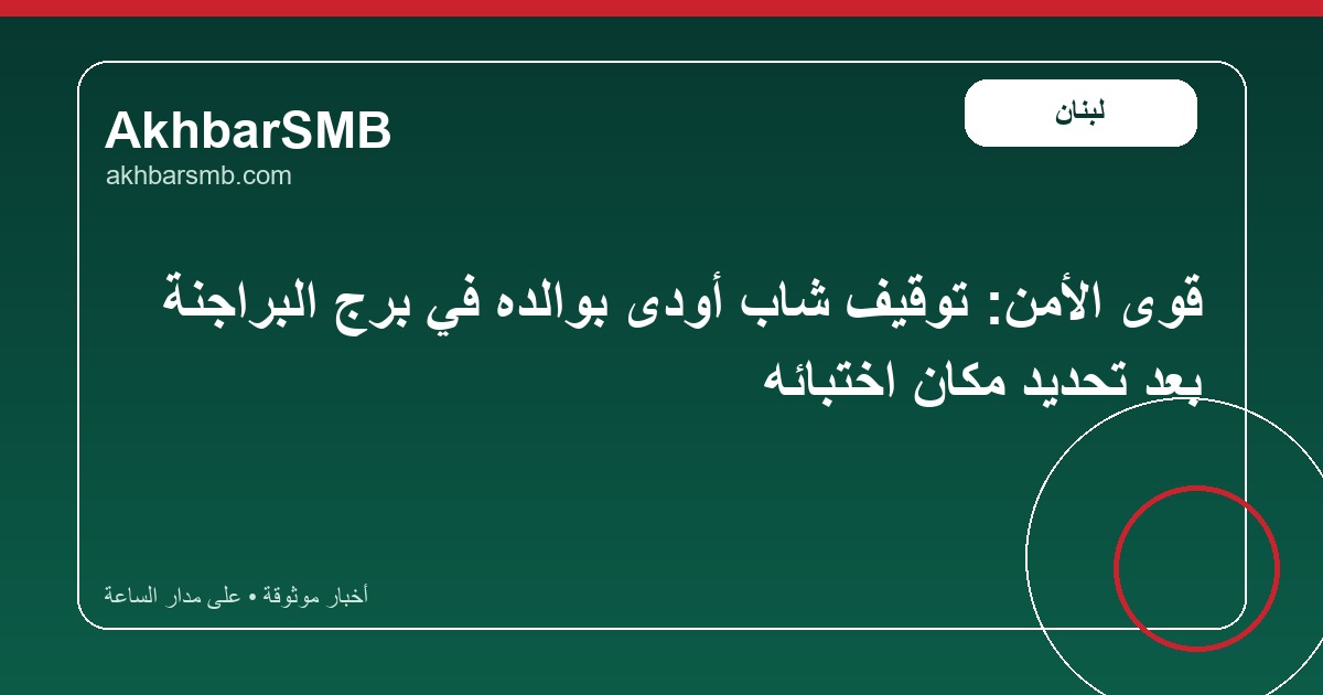 قوى الأمن: توقيف شاب أودى بوالده في برج البراجنة بعد تحديد مكان اختبائه
