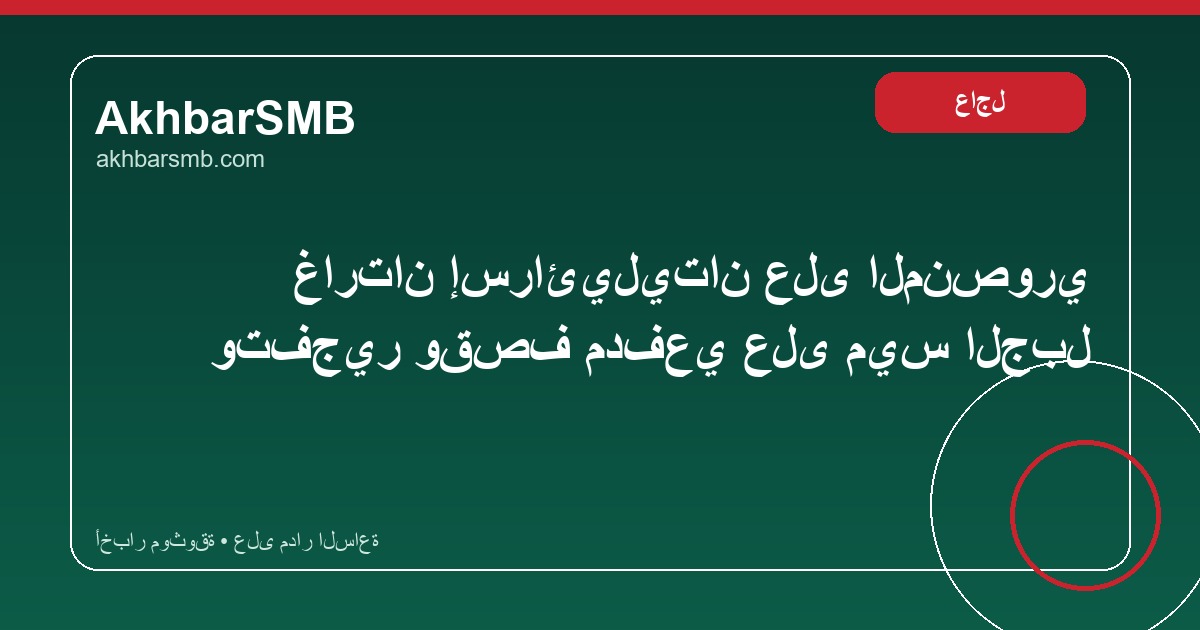 غارتان إسرائيليتان على المنصوري وتفجير وقصف مدفعي على ميس الجبل