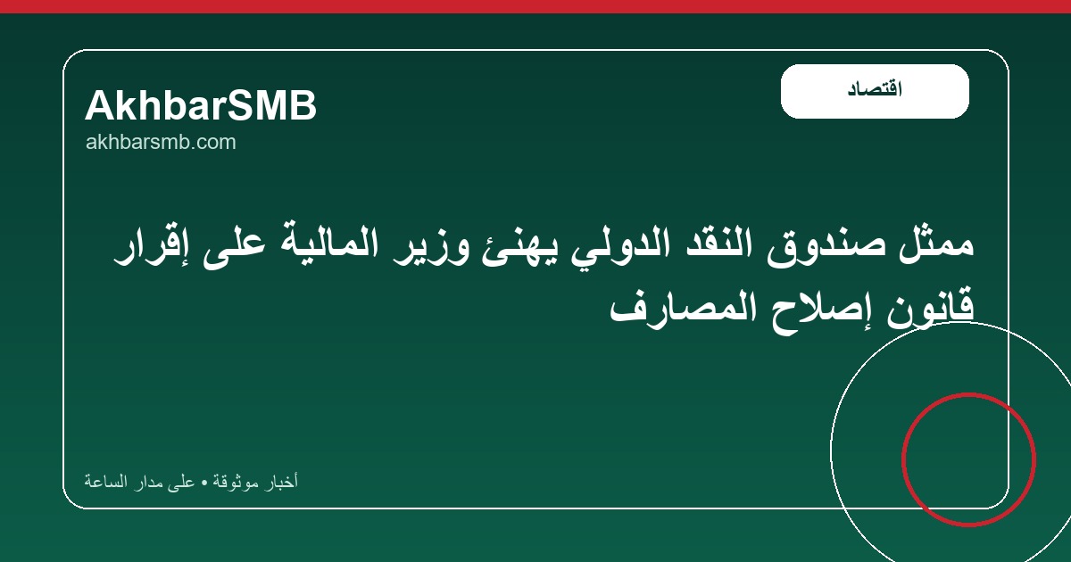 ممثل صندوق النقد الدولي يهنئ وزير المالية على إقرار قانون إصلاح المصارف
