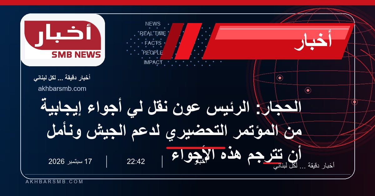 الحجار: الرئيس عون نقل لي أجواء إيجابية من المؤتمر التحضيري لدعم الجيش ونأمل أن تُترجم هذه الأجواء