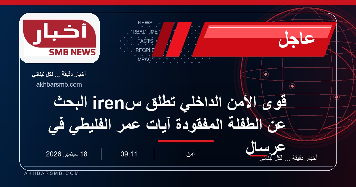 قوى الأمن الداخلي تطلق سiren البحث عن الطفلة المفقودة آيات عمر الفليطي في عرسال