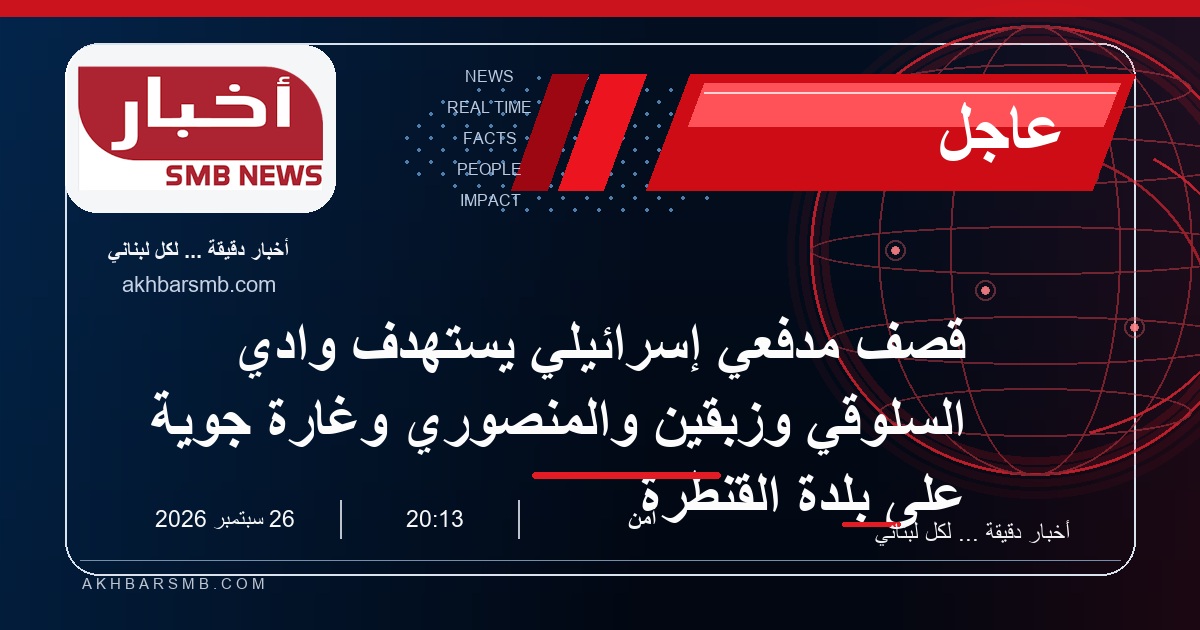 قصف مدفعي إسرائيلي يستهدف وادي السلوقي وزبقين والمنصوري وغارة جوية على بلدة القنطرة