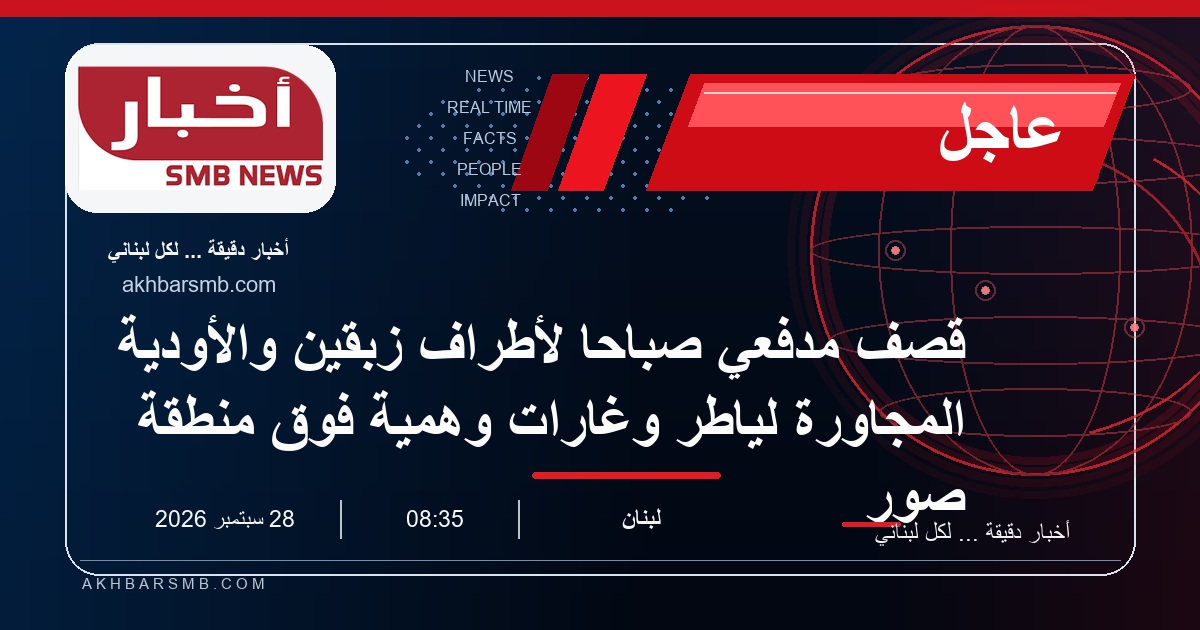 قصف مدفعي صباحا لأطراف زبقين والأودية المجاورة لياطر وغارات وهمية فوق منطقة صور