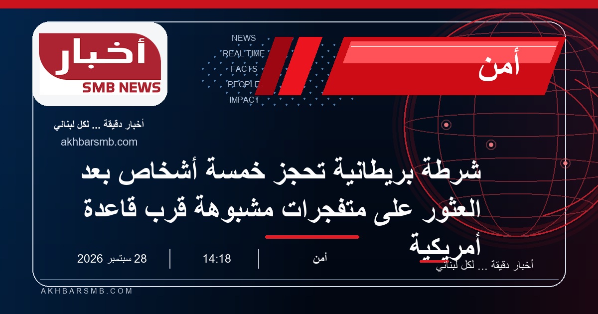 شرطة بريطانية تحجز خمسة أشخاص بعد العثور على متفجرات مشبوهة قرب قاعدة أمريكية