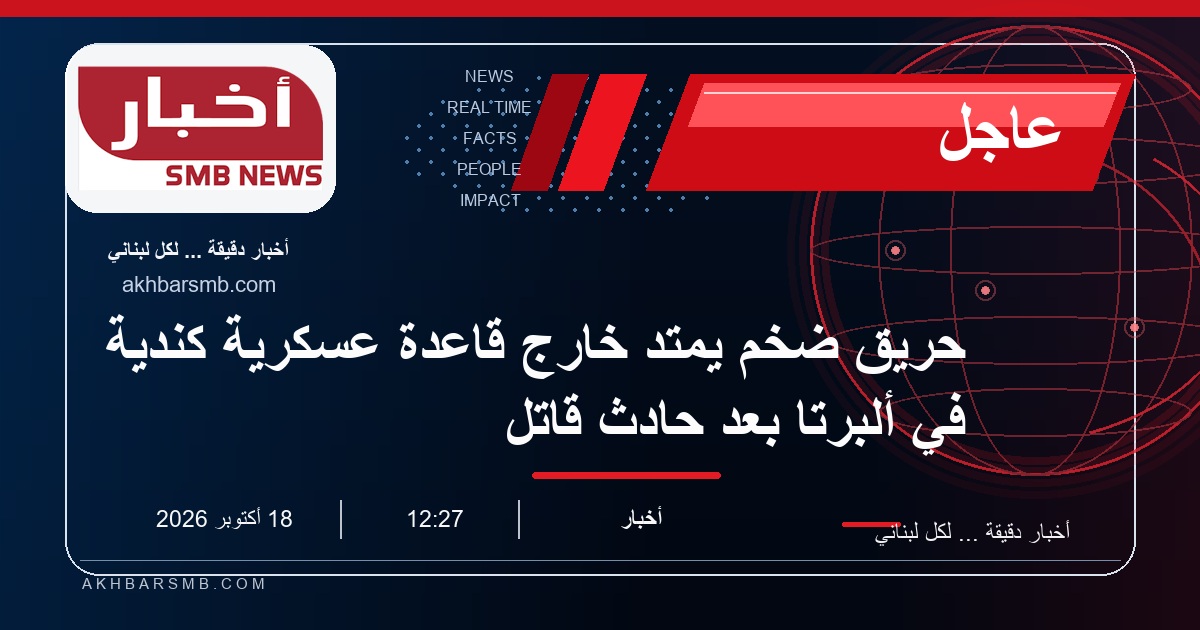 حريق ضخم يمتد خارج قاعدة عسكرية كندية في ألبرتا بعد حادث قاتل