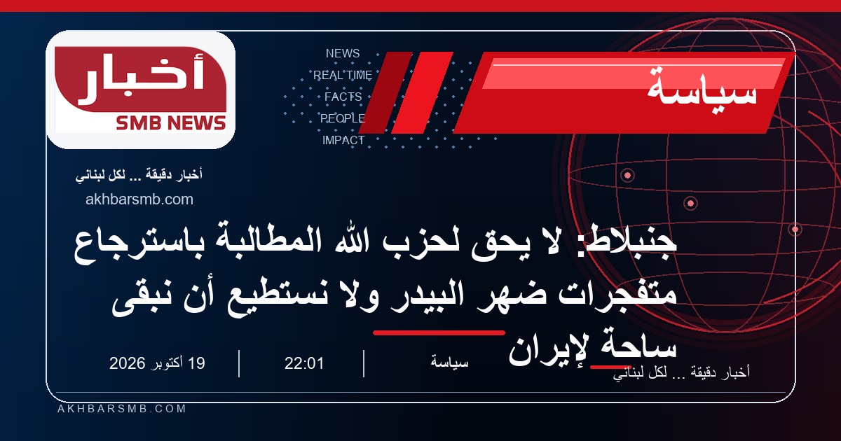 جنبلاط: لا يحق لحزب الله المطالبة باسترجاع متفجرات ضهر البيدر ولا نستطيع أن نبقى ساحة لإيران