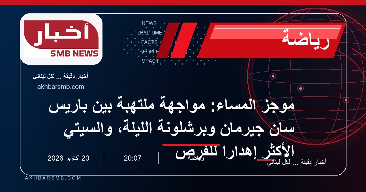موجز المساء: مواجهة ملتهبة بين باريس سان جيرمان وبرشلونة الليلة، والسيتي الأكثر إهداراً للفرص