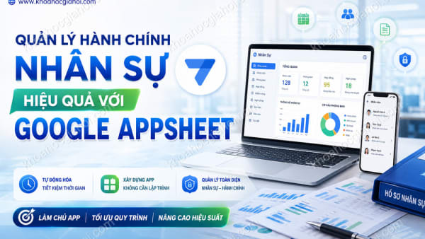 Khóa Học Quản Lý Hành Chính Nhân Sự Hiệu Quả Với Google Appsheet