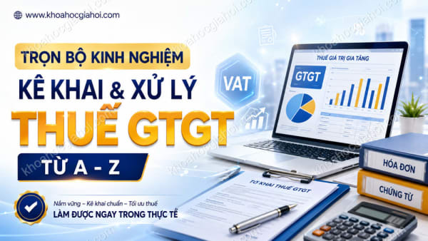Khóa Học Trọn Bộ Kinh Nghiệm Kê Khai Và Xử Lý Thuế Giá Trị Gia Tăng Từ A - Z