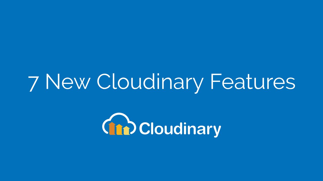 7 New Cloudinary Features