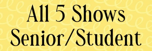 SENIOR/STUDENT - 5 Show Package - 2022-23 Season - $100