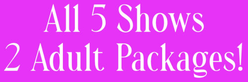 All 5 Shows - 2 Adult Packages