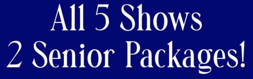 All 5 Shows - 2 SENIOR Tickets