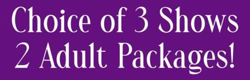 Choice of 3 Shows - 2 Adult Packages