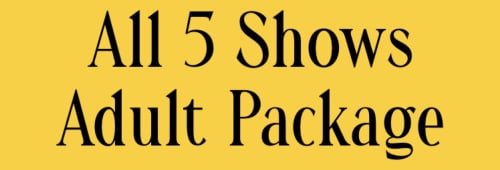 ADULT - 5 Show Package - 2022-2023 Season - $120