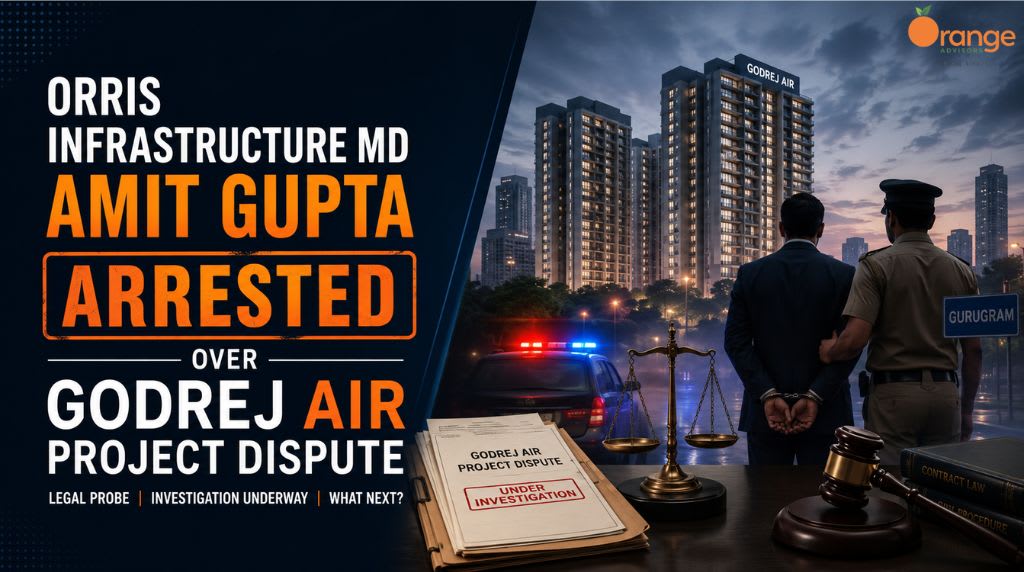 Orris Infrastructure MD Amit Gupta Arrested Over Godrej Air Project Dispute