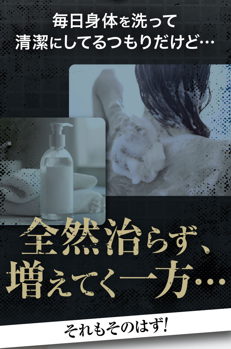 毎日身体を洗って清潔にしてるつもりだけど…全然治らず、増えていく一方…