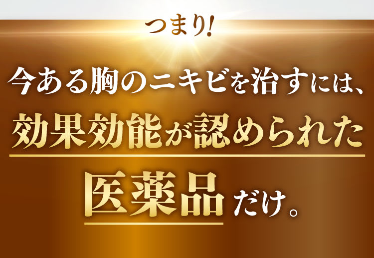 つまり！今ある胸のニキビを治すには、効果効能が認められた医薬品だけ