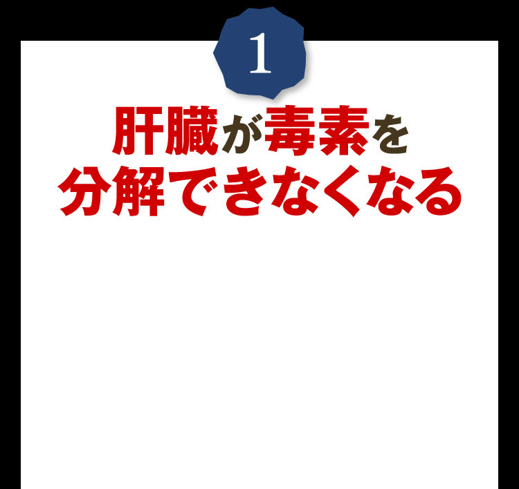 ①肝臓が毒素を分解できなくなる