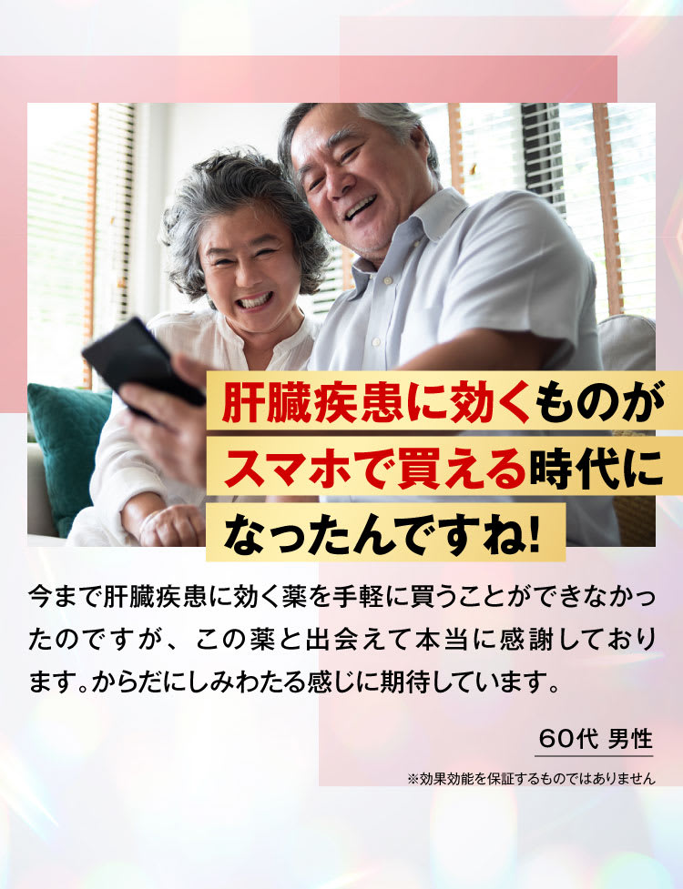 60代男性:肝臓疾患に効くものがスマホで買える時代になったんですね！