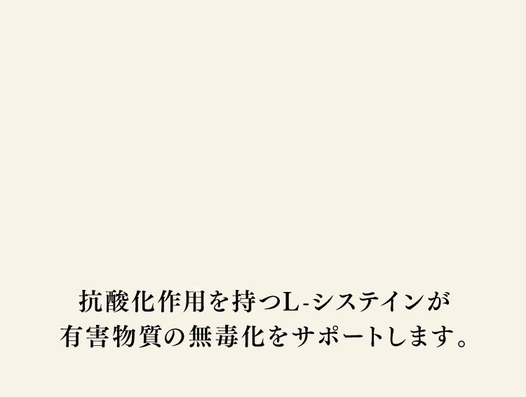 3つの有効成分が代謝と解毒の作用を助け。L-システインが有害物質の無毒化をサポートします