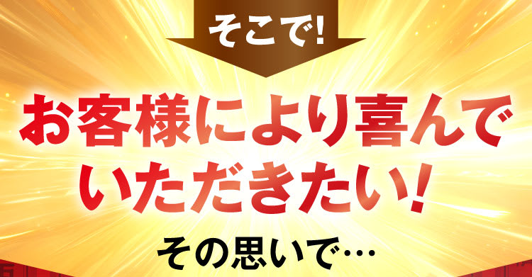 そこで！より喜んでいただきたい