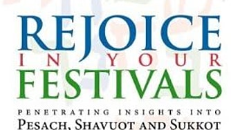 Rejoice in Your Festivals: Penetrating Insights into Pesach, Shavuot and Sukkot