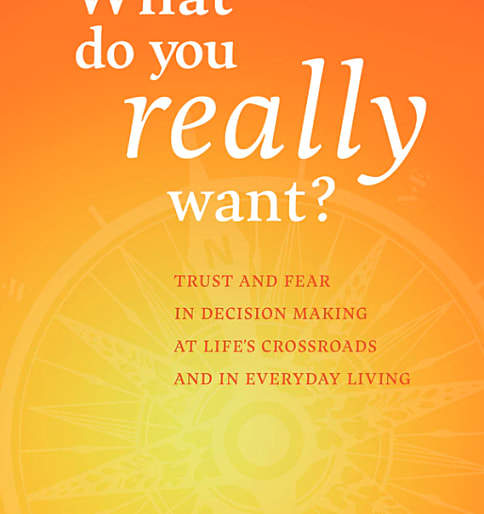 What Do You Really Want? Trust and Fear in Decision Making at Life’s Crossroads and in Everyday Living