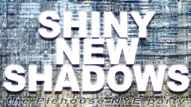 SHINY NEW SHADOWS: the piehouse NYE party