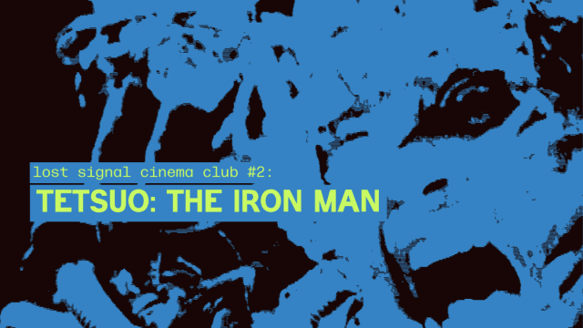 Lost+Signal+Cinema+Club%3a+TETSUO%3a+THE+IRON+MAN+(1989)