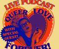 2:45pm - Live Podcast - Queer Love Forever Live