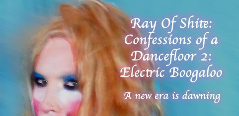 Ray Of Shite: Confessions of a dance floor 2: Electric Boogaloo 