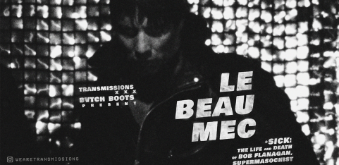 TRANSMISSIONS x BVTCH BOOTS PRESENT: Le Beau Mec + Sick: The Life and Death of Bob Flanagan