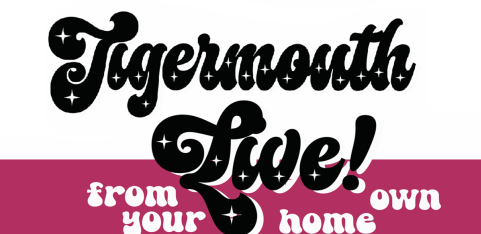 Tigermouth LIVE! From Your Own Home