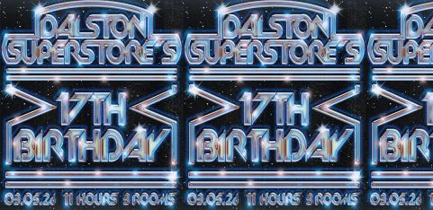 DALSTON SUPERSTORE'S 17TH BIRTHDAY