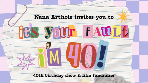 Nana+Arthole%3a+Its+Your+Fault+Im+40!+Birthday+Show+%26+Film+Fundraiser