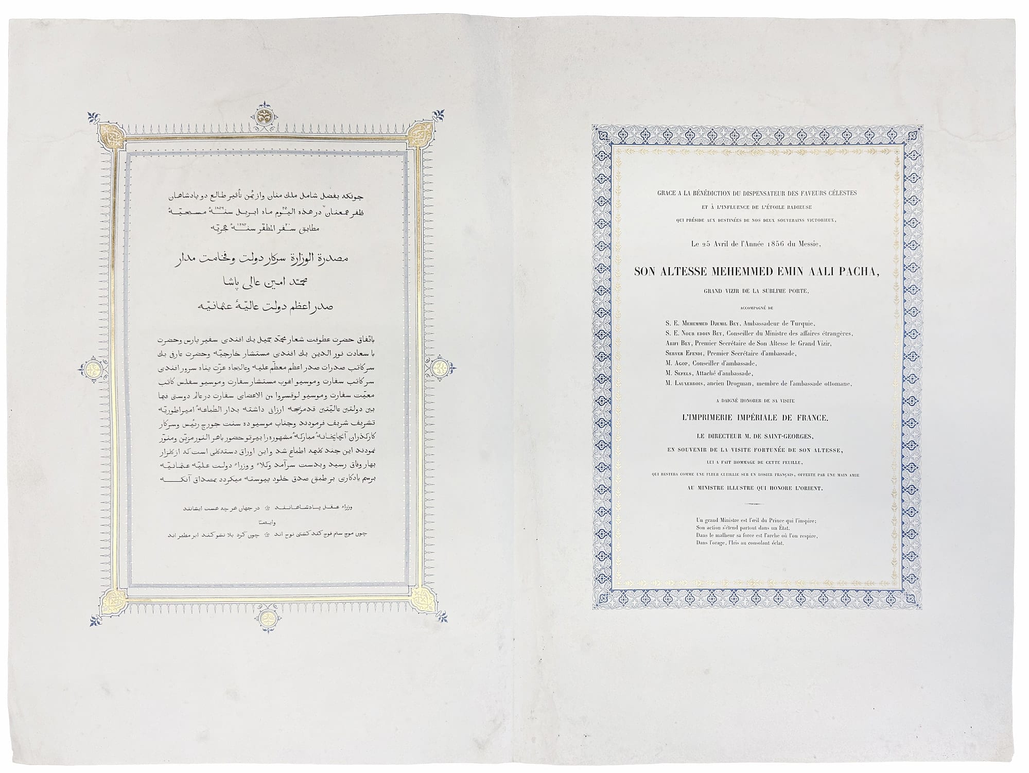 Grace à la bénédiction du dispensateur des faveurs céléstes et à l'influence de l'étoile radieuse qui préside aux destinées des nos deux souverains victorieux, Le 25 Avril de l'Année 1856 du Messie, SON ALTESSE MEHEMMED EMIN AALI PACHA Grand Visir de la Sublime Porte, accompagné de S.E. Mehemmed Djemil Bey, Ambassadeur de Turquie, S.E. Nour eddin Bey, Conseilleur du Ministre des affaires étrangères [...], a daigné honorer de sa visite L'IMPRIMERIE IMPÉRIALE DE FRANCE. Le Directeur M. de Saint-Georges, en souvenir de la visite fortunée de Son Altesse, lui a fait hommage de cette feuille, qui restera comme une fleur cueillie sur un rosier français, offerte par une maine amie au Ministre illustre qui honore l'Orient...