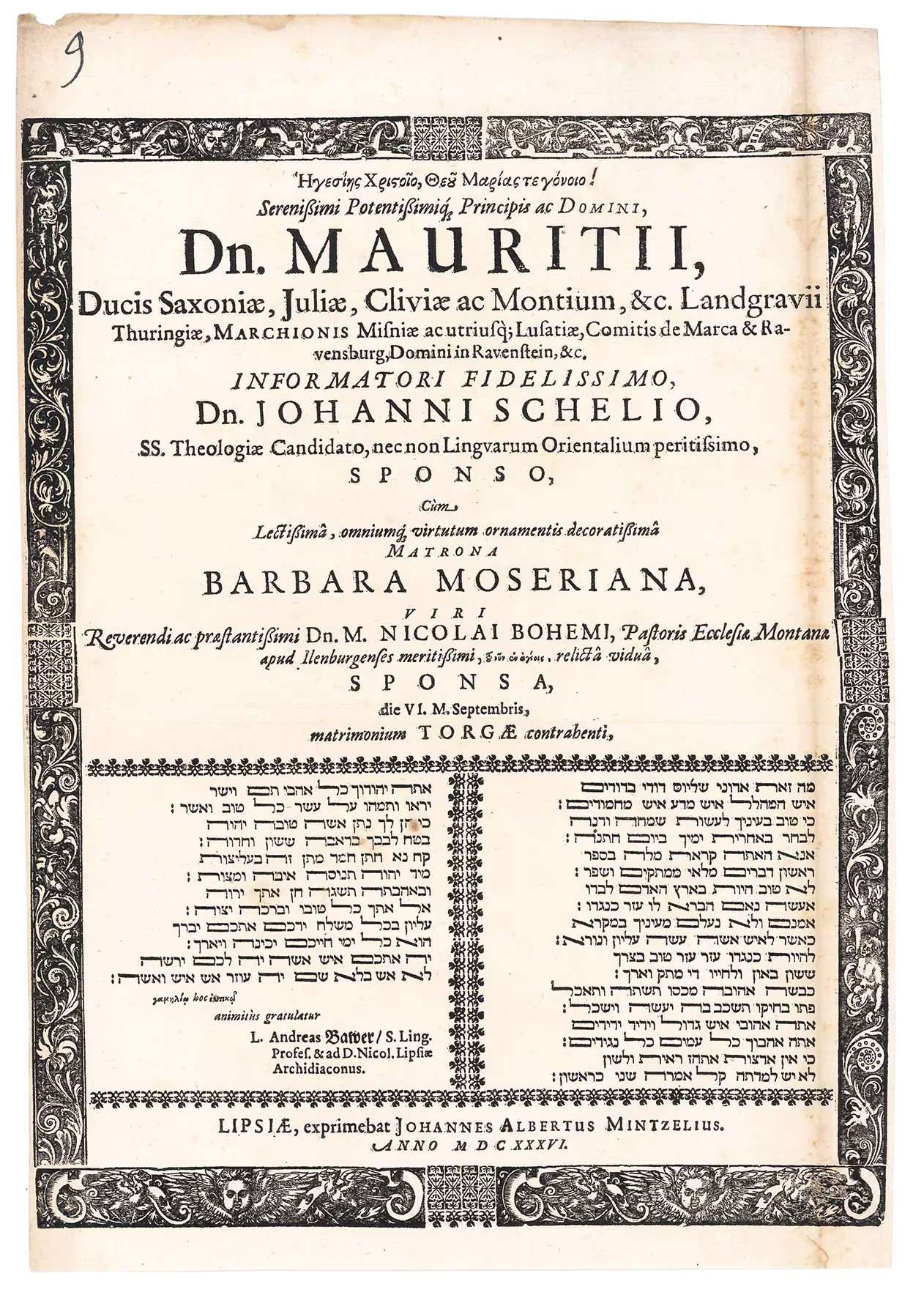 Serenissimi Potentissimiq[ue] Principis ac Domini, Dn. Mauritii, Ducis Saxoniae, Iuliae, Cliviae ac Montium, &amp;c. Landgravii Thuringiae, […] Informatori Fidelissimo, Dn. Johanni Schelio, SS. Theologiae Candidato, nec non Linguarium Orientalium peritissimo, Sponso, Cum Lectissima […] Matrona Barbara Moseriana, Viri […] Dn. M. Nicolai Bohemi, Pastoris Ecclesiae Montanae aput Ilenburgenses […] relicta vidua, Sponsa, die VI. M. Septembris, matrimonium Torgae contrahenti […] L. Andreas Bawer/ S. Ling. Profes. &amp; D. Nicol. Lipsiae Archidiaconuns