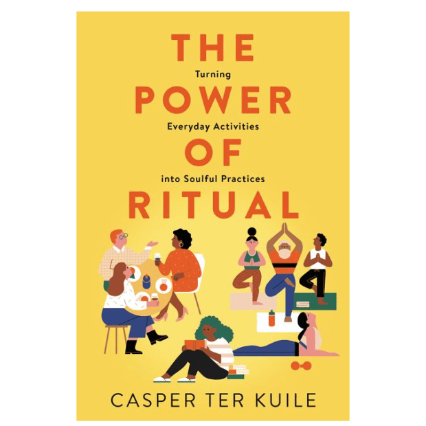 THE POWER OF RITUAL: TURNING EVERYDAY ACTIVITIES INTO SOULFUL PRACTICES by Casper ter Kuile