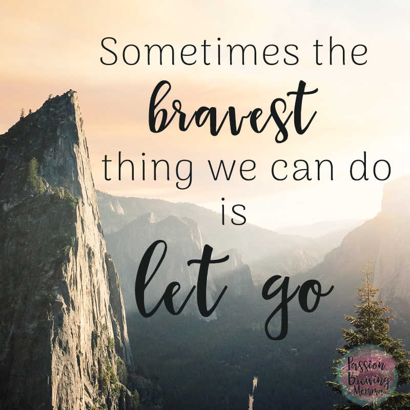 Sometimes the bravest thing we can do is let go-passion brewing momma