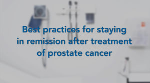 Best Practices for Staying in Remission After Treatment for Prostate Cancer