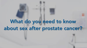 What Do You Need To Know About Sex After Prostate Cancer?