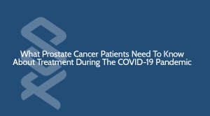 What Prostate Cancer Patients Need To Know During COVID-19